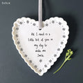 East of India Scallop Hanging Heart - All I need is a little bit of you in my day to make me smile